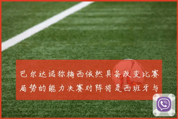 巴尔达诺称梅西依然具备改变比赛局势的能力决赛对阵将是西班牙与阿根廷