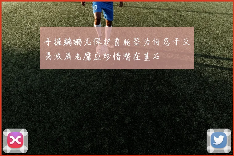 手握鹈鹕无保护首轮签为何急于交易浓眉老鹰应珍惜潜在基石