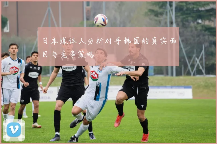 日本媒体人分析对手韩国的真实面目与竞争策略