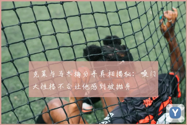 克莱与马冬梅分手真相揭秘：嗓门大性格不合让他感到被抛弃