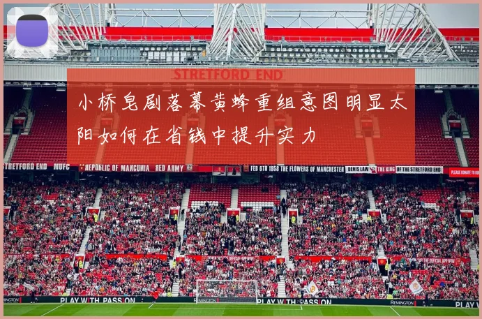 小桥皂剧落幕黄蜂重组意图明显太阳如何在省钱中提升实力