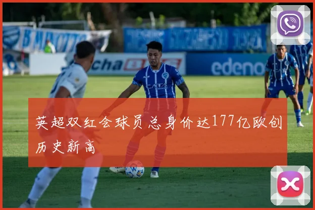 英超双红会球员总身价达177亿欧创历史新高