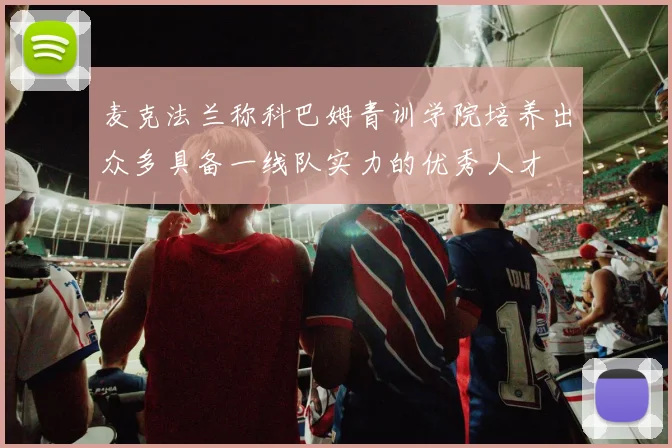 麦克法兰称科巴姆青训学院培养出众多具备一线队实力的优秀人才