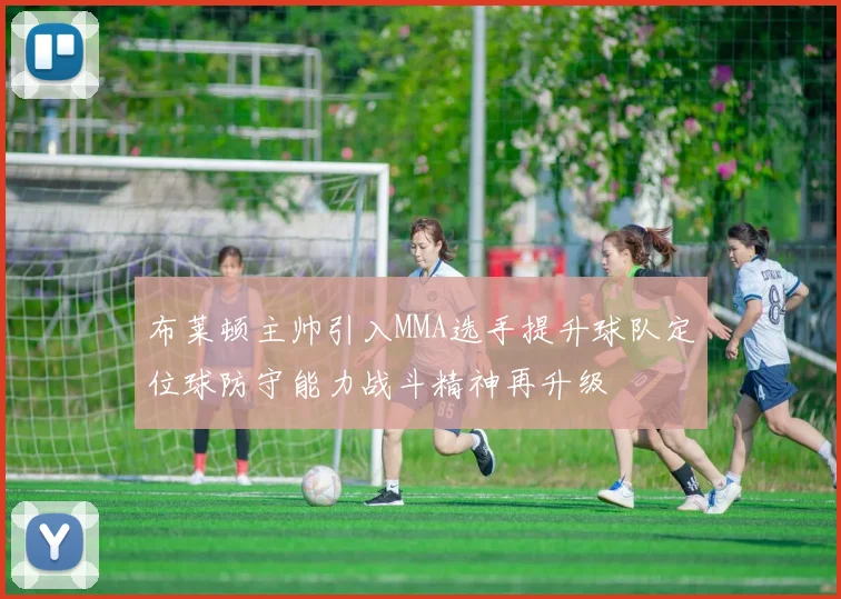 布莱顿主帅引入MMA选手提升球队定位球防守能力战斗精神再升级