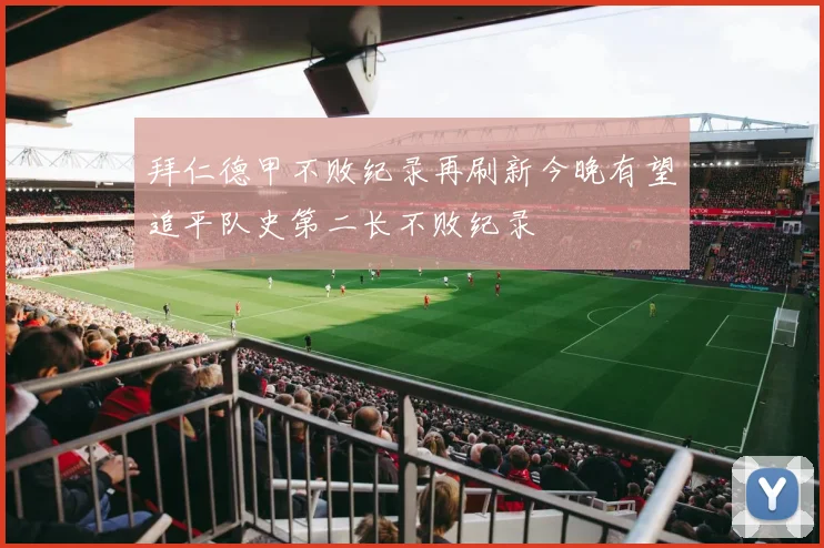 拜仁德甲不败纪录再刷新今晚有望追平队史第二长不败纪录